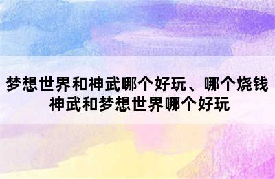 梦想世界和神武哪个好玩、哪个烧钱 神武和梦想世界哪个好玩